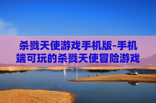 杀戮天使游戏手机版-手机端可玩的杀戮天使冒险游戏体验