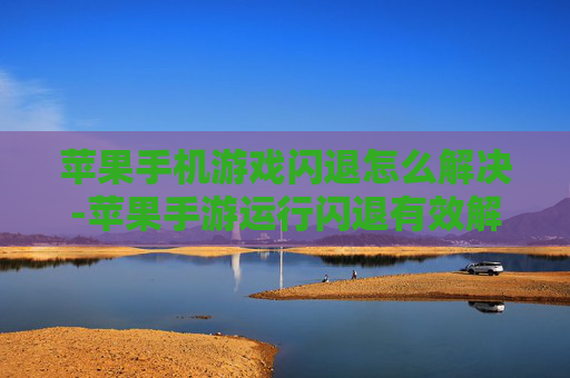 苹果手机游戏闪退怎么解决-苹果手游运行闪退有效解决办法