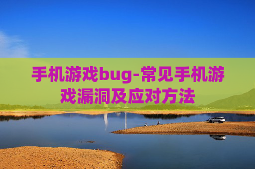 手机游戏bug-常见手机游戏漏洞及应对方法