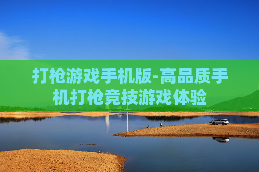打枪游戏手机版-高品质手机打枪竞技游戏体验