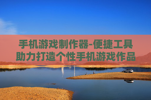手机游戏制作器-便捷工具助力打造个性手机游戏作品