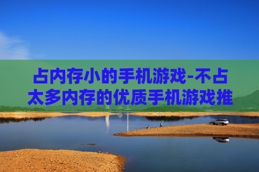 占内存小的手机游戏-不占太多内存的优质手机游戏推荐