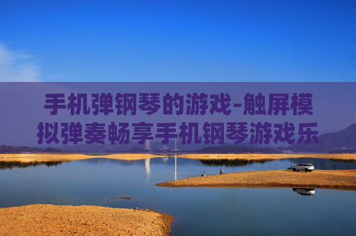 手机弹钢琴的游戏-触屏模拟弹奏畅享手机钢琴游戏乐趣
