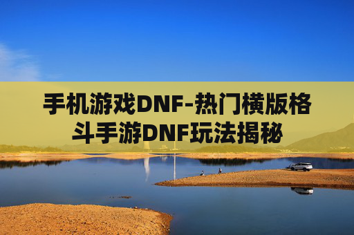 手机游戏DNF-热门横版格斗手游DNF玩法揭秘