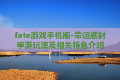 fate游戏手机版-命运题材手游玩法及相关特色介绍