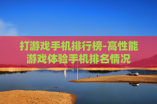 打游戏手机排行榜-高性能游戏体验手机排名情况