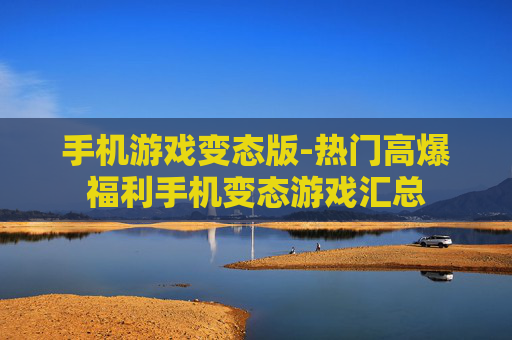 手机游戏变态版-热门高爆福利手机变态游戏汇总