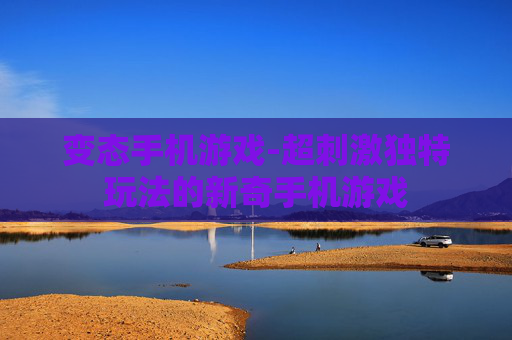 变态手机游戏-超刺激独特玩法的新奇手机游戏