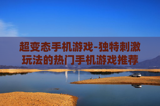 超变态手机游戏-独特刺激玩法的热门手机游戏推荐