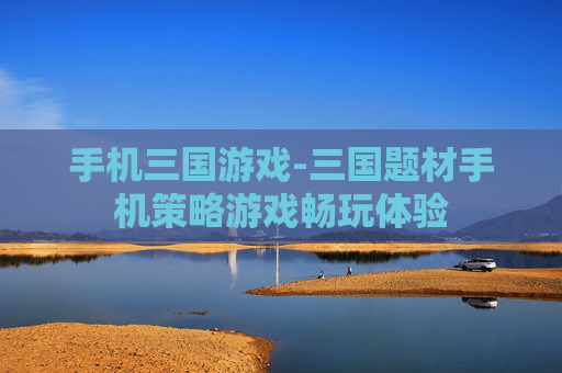 手机三国游戏-三国题材手机策略游戏畅玩体验