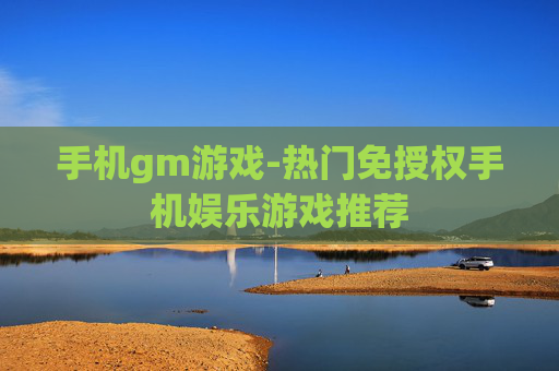手机gm游戏-热门免授权手机娱乐游戏推荐
