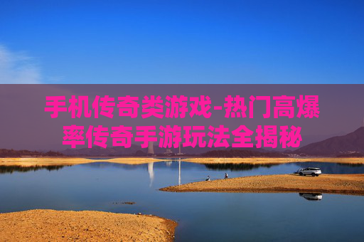 手机传奇类游戏-热门高爆率传奇手游玩法全揭秘