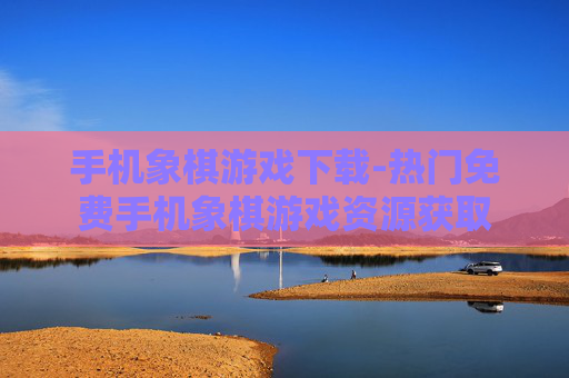 手机象棋游戏下载-热门免费手机象棋游戏资源获取