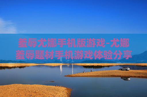 羞辱尤娜手机版游戏-尤娜羞辱题材手机游戏体验分享