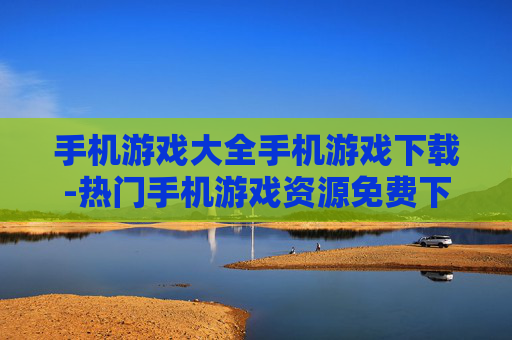 手机游戏大全手机游戏下载-热门手机游戏资源免费下载汇总