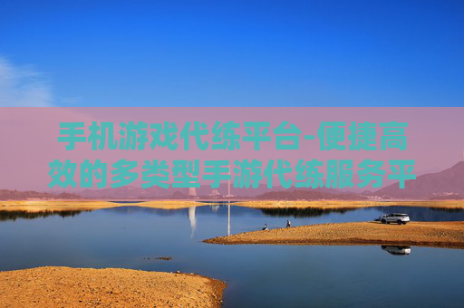 手机游戏代练平台-便捷高效的多类型手游代练服务平台