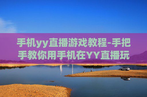 手机yy直播游戏教程-手把手教你用手机在YY直播玩游戏