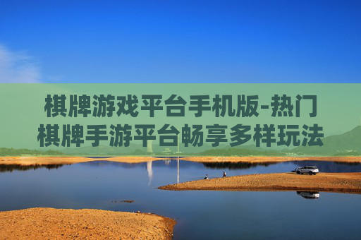 棋牌游戏平台手机版-热门棋牌手游平台畅享多样玩法体验