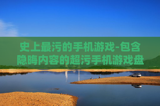 史上最污的手机游戏-包含隐晦内容的超污手机游戏盘点
