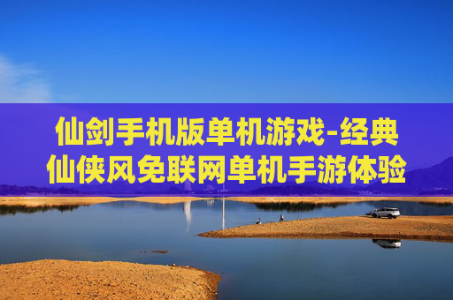 仙剑手机版单机游戏-经典仙侠风免联网单机手游体验