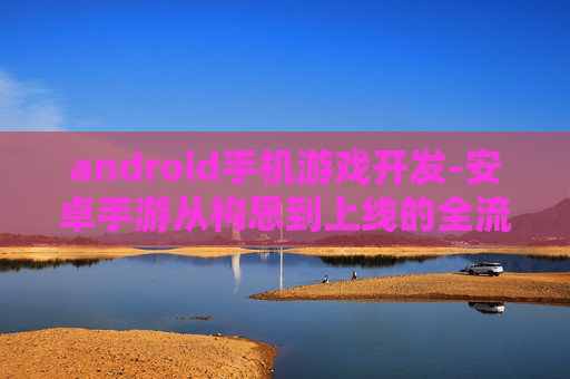 android手机游戏开发-安卓手游从构思到上线的全流程打造