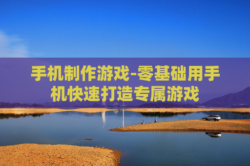 手机制作游戏-零基础用手机快速打造专属游戏