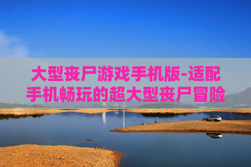大型丧尸游戏手机版-适配手机畅玩的超大型丧尸冒险游戏