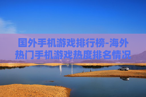 国外手机游戏排行榜-海外热门手机游戏热度排名情况