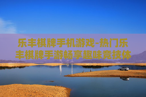 乐丰棋牌手机游戏-热门乐丰棋牌手游畅享趣味竞技体验