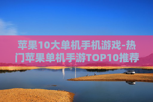 苹果10大单机手机游戏-热门苹果单机手游TOP10推荐