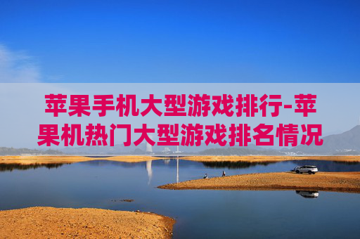 苹果手机大型游戏排行-苹果机热门大型游戏排名情况