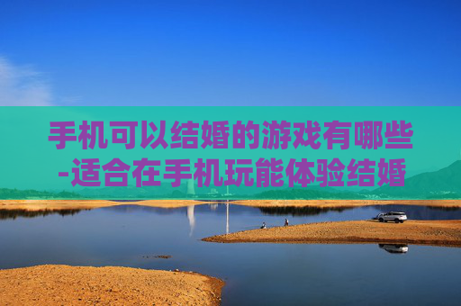 手机可以结婚的游戏有哪些-适合在手机玩能体验结婚玩法的游戏