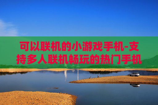 可以联机的小游戏手机-支持多人联机畅玩的热门手机小游戏