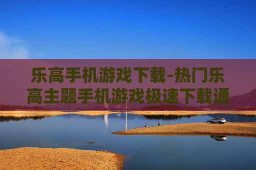 乐高手机游戏下载-热门乐高主题手机游戏极速下载通道