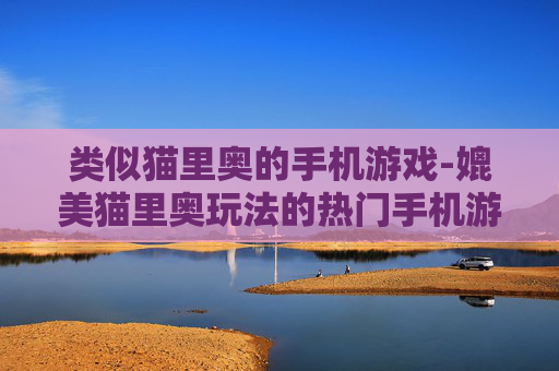 类似猫里奥的手机游戏-媲美猫里奥玩法的热门手机游戏推荐