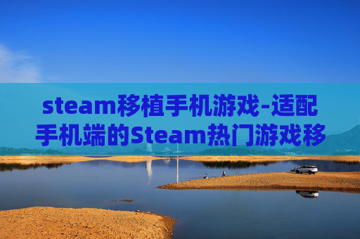 steam移植手机游戏-适配手机端的Steam热门游戏移植佳作