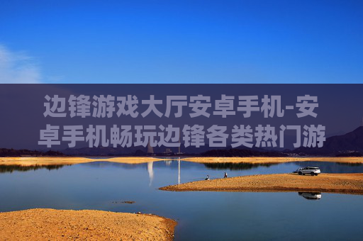 边锋游戏大厅安卓手机-安卓手机畅玩边锋各类热门游戏