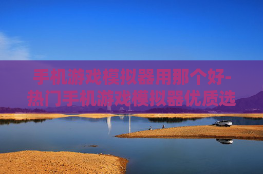 手机游戏模拟器用那个好-热门手机游戏模拟器优质选择推荐