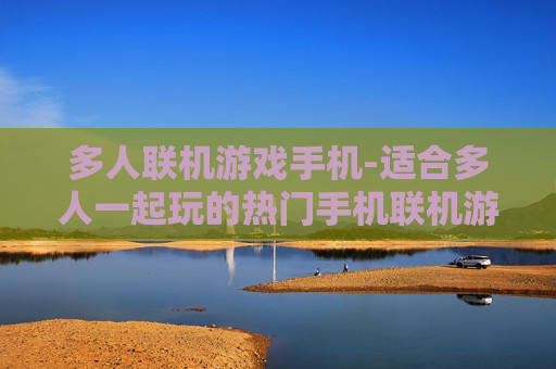 多人联机游戏手机-适合多人一起玩的热门手机联机游戏