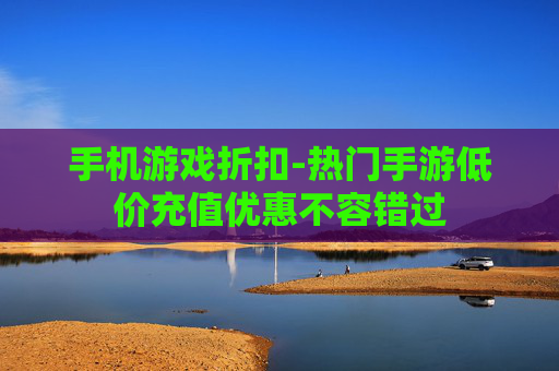 手机游戏折扣-热门手游低价充值优惠不容错过