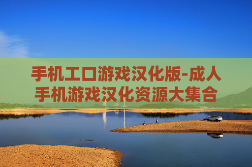 手机工口游戏汉化版-成人手机游戏汉化资源大集合