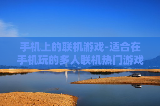 手机上的联机游戏-适合在手机玩的多人联机热门游戏