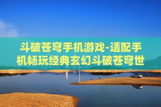 斗破苍穹手机游戏-适配手机畅玩经典玄幻斗破苍穹世界