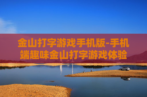 金山打字游戏手机版-手机端趣味金山打字游戏体验
