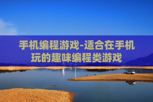 手机编程游戏-适合在手机玩的趣味编程类游戏