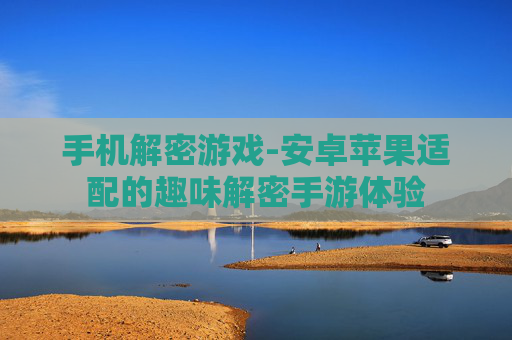 手机解密游戏-安卓苹果适配的趣味解密手游体验