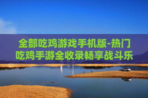 全部吃鸡游戏手机版-热门吃鸡手游全收录畅享战斗乐趣