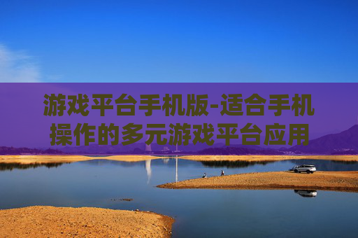 游戏平台手机版-适合手机操作的多元游戏平台应用