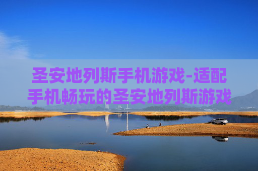 圣安地列斯手机游戏-适配手机畅玩的圣安地列斯游戏体验