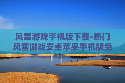 风雷游戏手机版下载-热门风雷游戏安卓苹果手机版免费下载